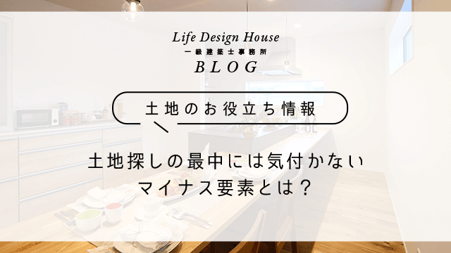 土地探しの最中には気付かないマイナス要素とは？