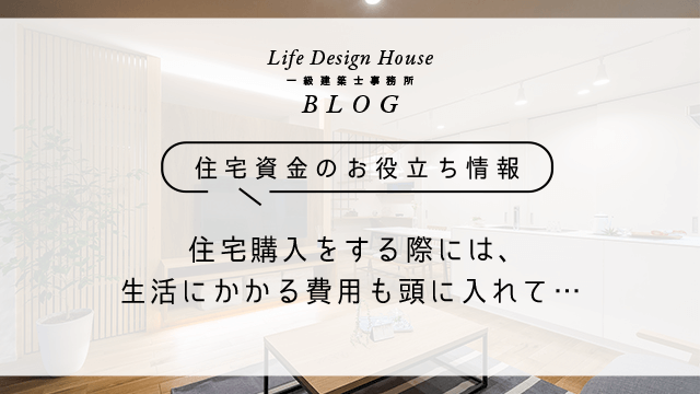 住宅購入をする際には、生活にかかる費用も頭に入れて…