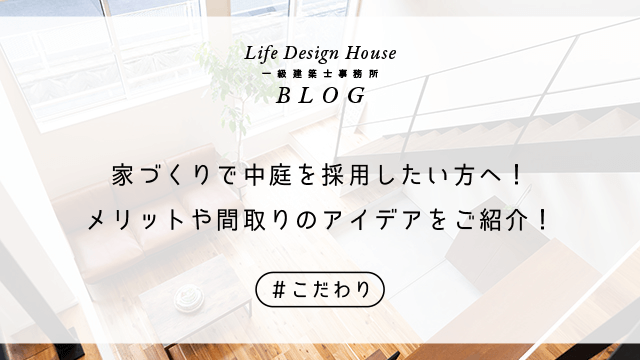 家づくりで中庭を採用したい方へ！メリットや間取りのアイデアをご紹介！