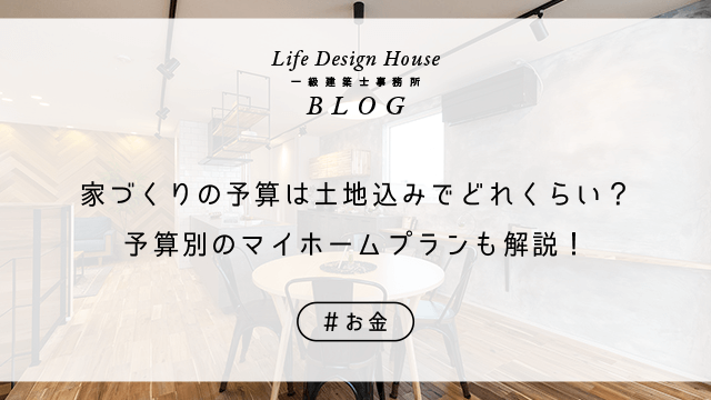 家づくりの予算は土地込みでどれくらい？予算別のマイホームプランも解説！