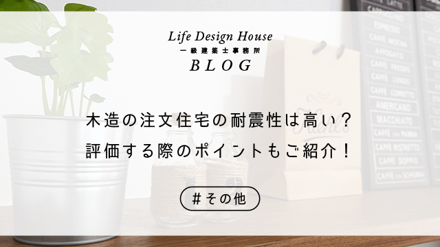 木造の注文住宅の耐震性は高い？評価する際のポイントもご紹介！