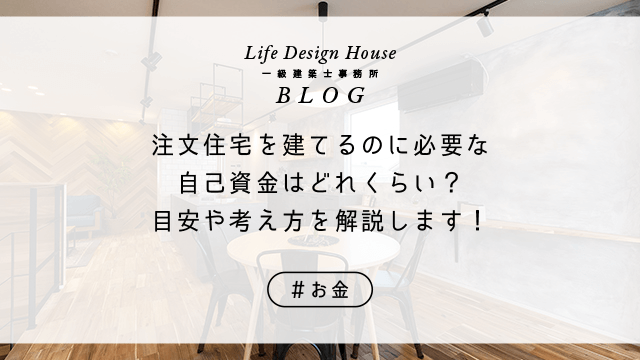 注文住宅を建てるのに必要な自己資金はどれくらい？目安や考え方を解説します！