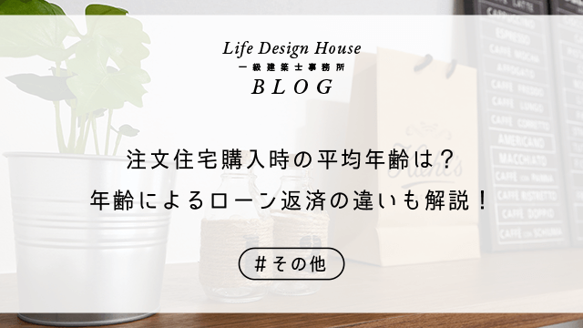注文住宅購入時の平均年齢は？年齢によるローン返済の違いも解説！