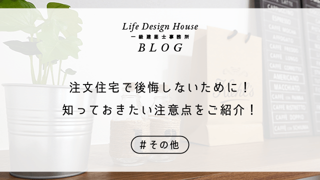注文住宅で後悔しないために！知っておきたい注意点をご紹介！