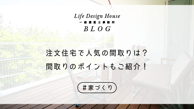 注文住宅で人気の間取りは？間取りのポイントもご紹介！