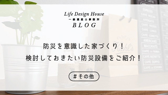 防災を意識した家づくり！検討しておきたい防災設備をご紹介！