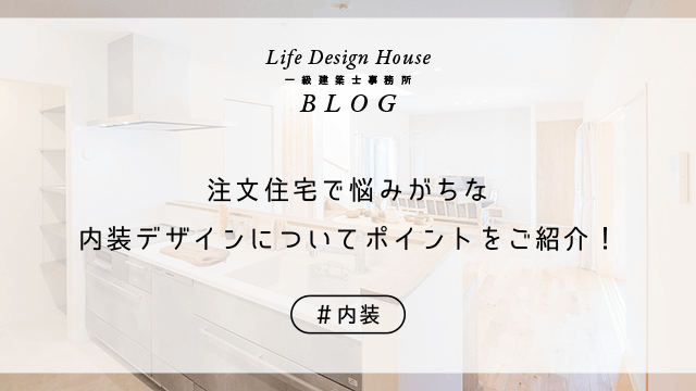 注文住宅で悩みがちな内装デザインについてポイントをご紹介！