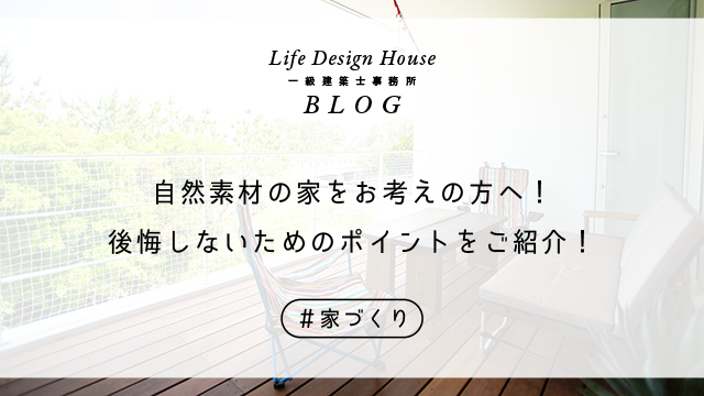 自然素材の家をお考えの方へ！後悔しないためのポイントをご紹介！