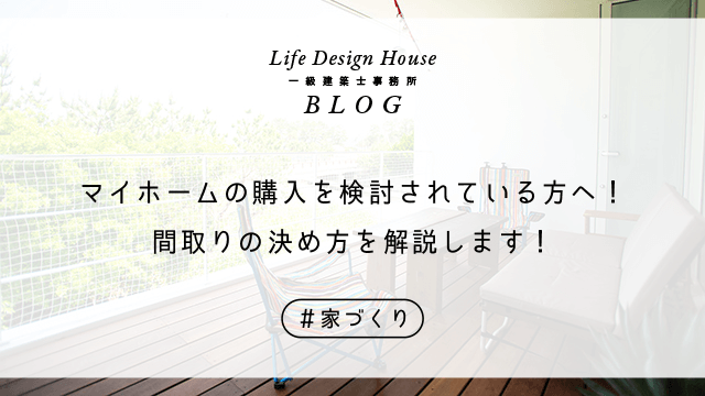 マイホームの購入を検討されている方へ！間取りの決め方を解説します！