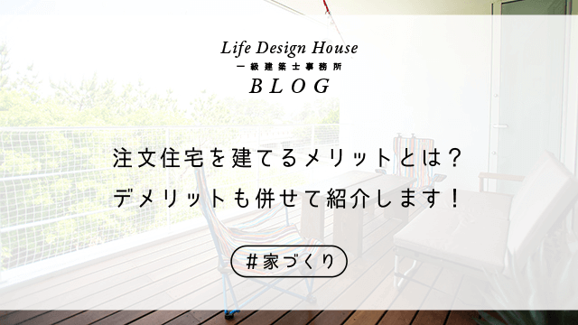 注文住宅を建てるメリットとは？デメリットも併せて紹介します！
