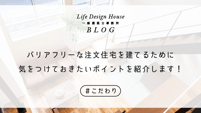 バリアフリーな注文住宅を建てるために気をつけておきたいポイントを紹介します！