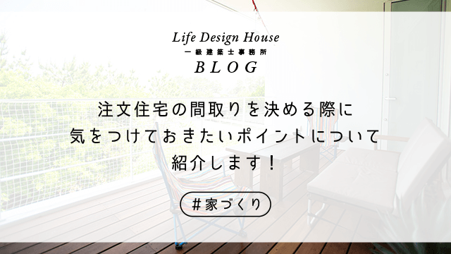 注文住宅の間取りを決める際に気をつけておきたいポイントについて紹介します！
