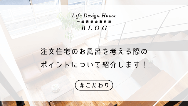 注文住宅のお風呂を考える際のポイントについて紹介します！