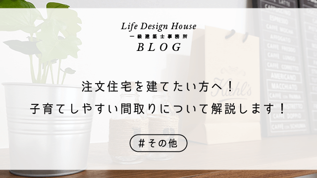 注文住宅を建てたい方へ！子育てしやすい間取りについて解説します！