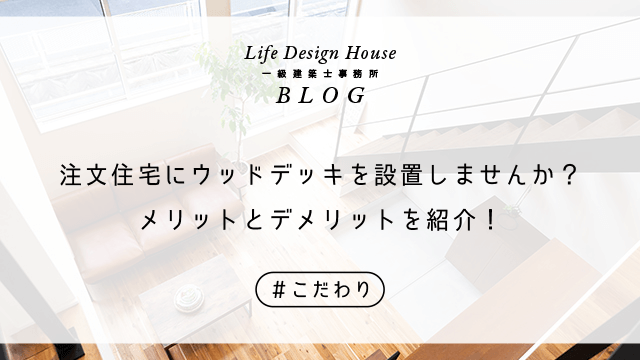 注文住宅にウッドデッキを設置しませんか？メリットとデメリットを紹介！