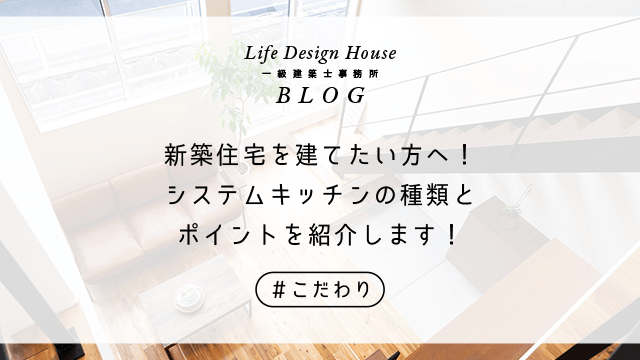 新築住宅を建てたい方へ！システムキッチンの種類とポイントを紹介します！