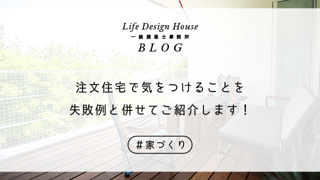 注文住宅で気をつけることを失敗例と併せてご紹介します！