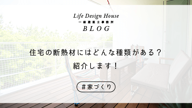 住宅の断熱材にはどんな種類がある？紹介します！
