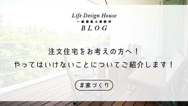 注文住宅をお考えの方へ！やってはいけないことについてご紹介します！