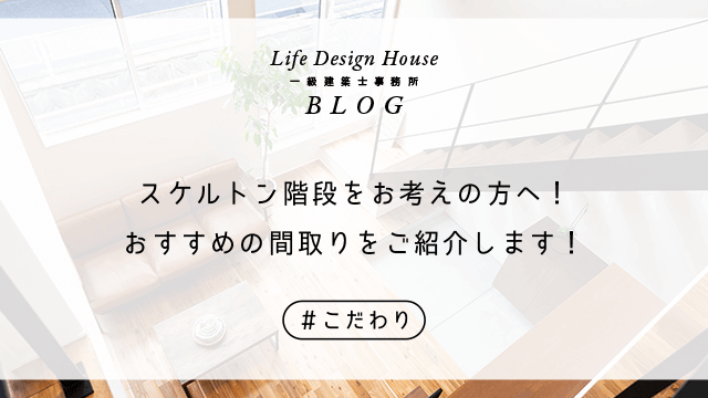 スケルトン階段をお考えの方へ！おすすめの間取りをご紹介します！