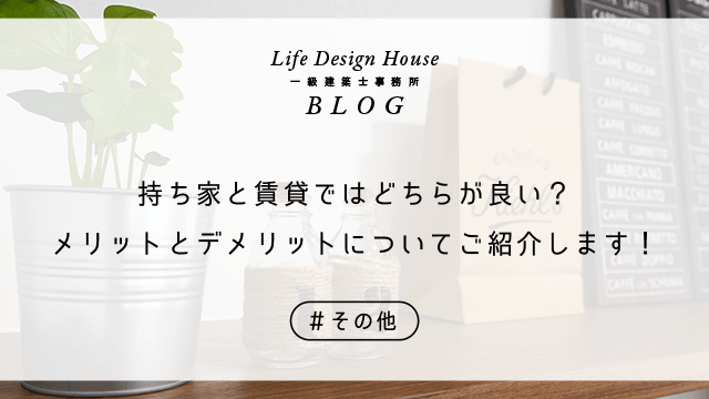 持ち家と賃貸ではどちらが良い？メリットとデメリットについてご紹介します！