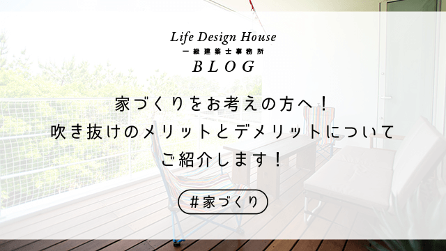 家づくりをお考えの方へ！吹き抜けのメリットとデメリットについてご紹介します！