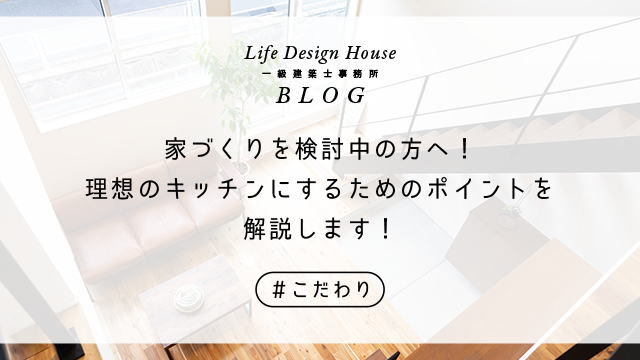 家づくりを検討中の方へ!理想のキッチンにするためのポイントを解説します!