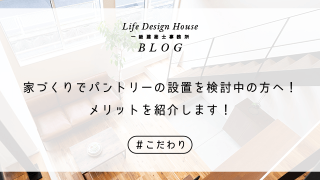家づくりでパントリーの設置を検討中の方へ！メリットを紹介します！